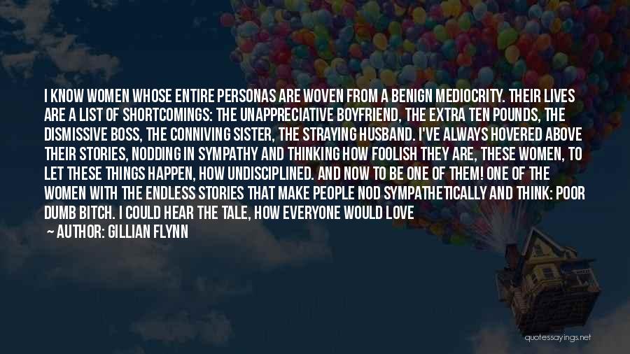 Gillian Flynn Quotes: I Know Women Whose Entire Personas Are Woven From A Benign Mediocrity. Their Lives Are A List Of Shortcomings: The