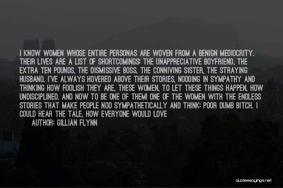 Gillian Flynn Quotes: I Know Women Whose Entire Personas Are Woven From A Benign Mediocrity. Their Lives Are A List Of Shortcomings: The