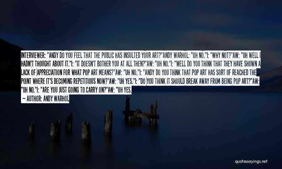 Andy Warhol Quotes: Interviewer: Andy Do You Feel That The Public Has Insulted Your Art?andy Warhol: Uh No.i: Why Not?aw: Uh Well I