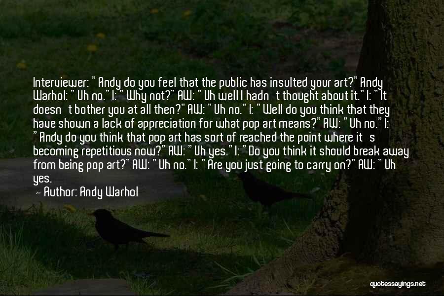 Andy Warhol Quotes: Interviewer: Andy Do You Feel That The Public Has Insulted Your Art?andy Warhol: Uh No.i: Why Not?aw: Uh Well I