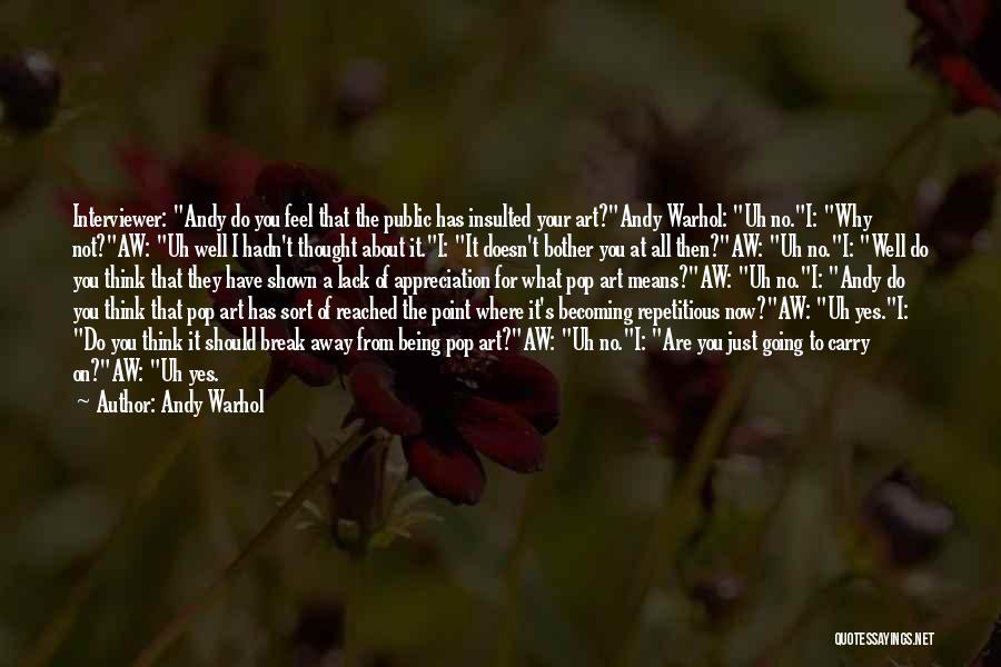 Andy Warhol Quotes: Interviewer: Andy Do You Feel That The Public Has Insulted Your Art?andy Warhol: Uh No.i: Why Not?aw: Uh Well I