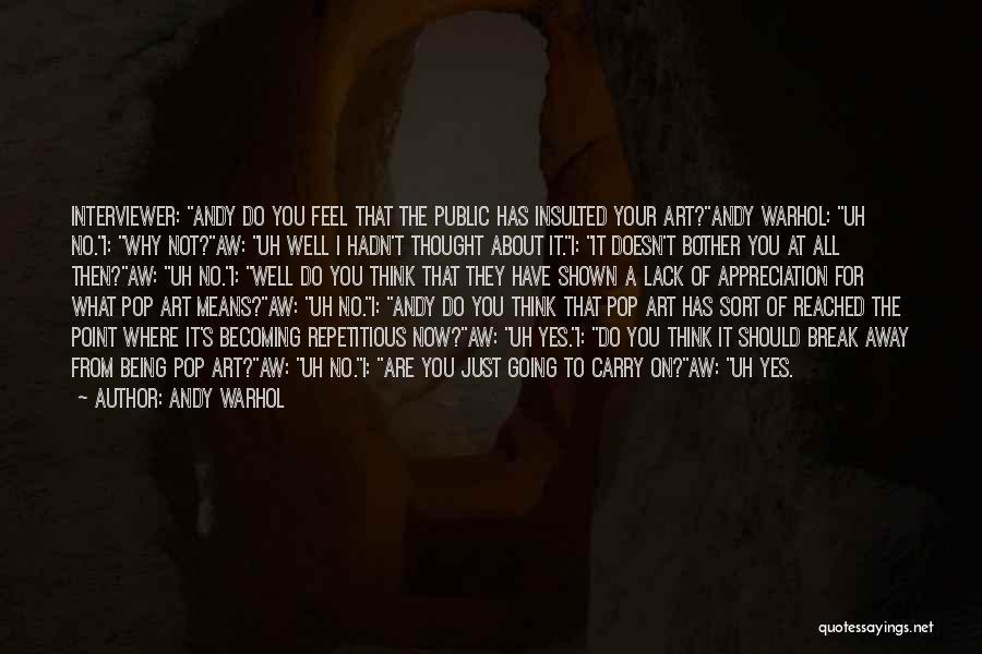 Andy Warhol Quotes: Interviewer: Andy Do You Feel That The Public Has Insulted Your Art?andy Warhol: Uh No.i: Why Not?aw: Uh Well I