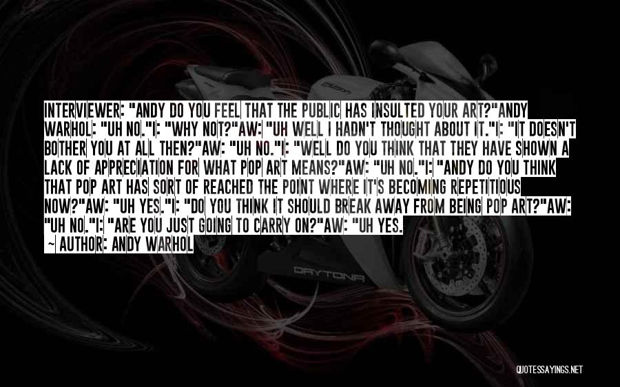 Andy Warhol Quotes: Interviewer: Andy Do You Feel That The Public Has Insulted Your Art?andy Warhol: Uh No.i: Why Not?aw: Uh Well I