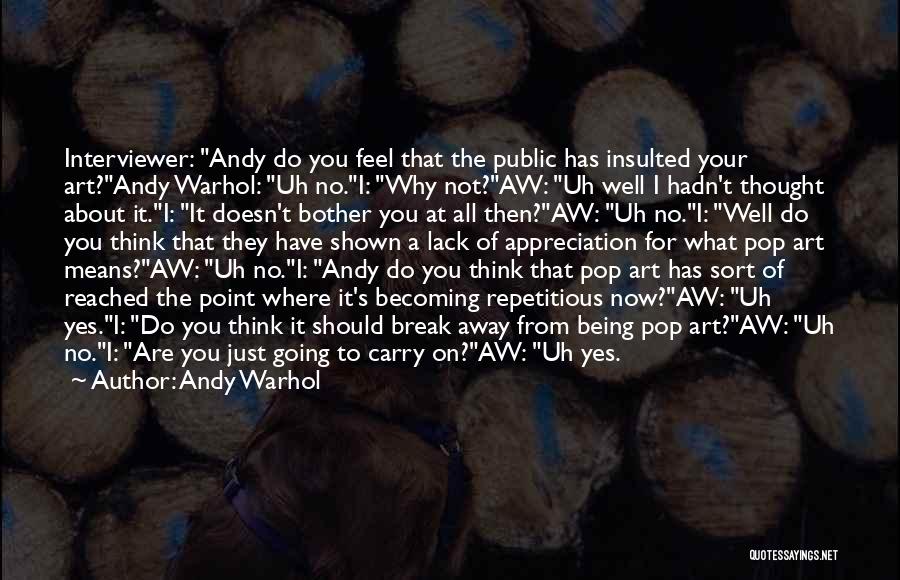 Andy Warhol Quotes: Interviewer: Andy Do You Feel That The Public Has Insulted Your Art?andy Warhol: Uh No.i: Why Not?aw: Uh Well I