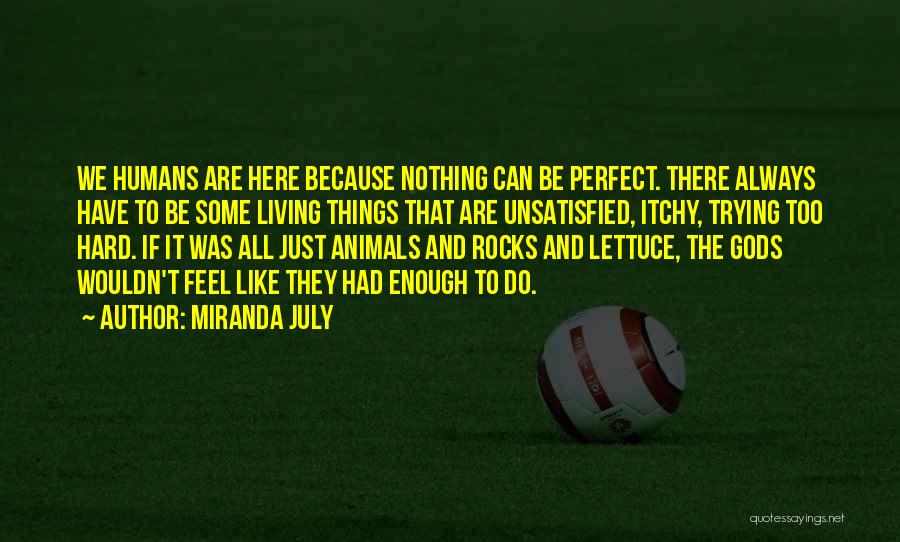 Miranda July Quotes: We Humans Are Here Because Nothing Can Be Perfect. There Always Have To Be Some Living Things That Are Unsatisfied,