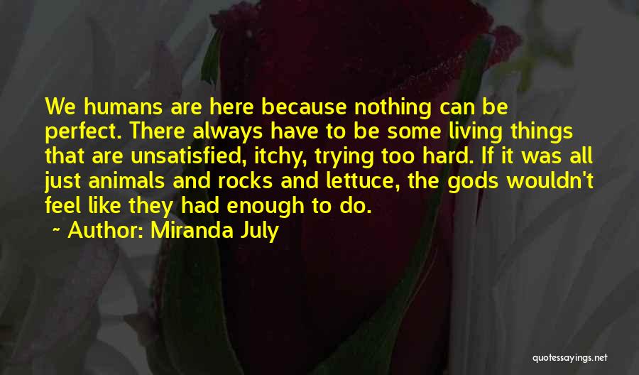 Miranda July Quotes: We Humans Are Here Because Nothing Can Be Perfect. There Always Have To Be Some Living Things That Are Unsatisfied,