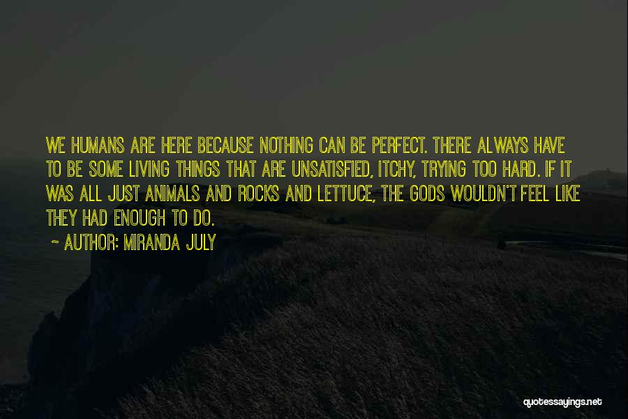 Miranda July Quotes: We Humans Are Here Because Nothing Can Be Perfect. There Always Have To Be Some Living Things That Are Unsatisfied,