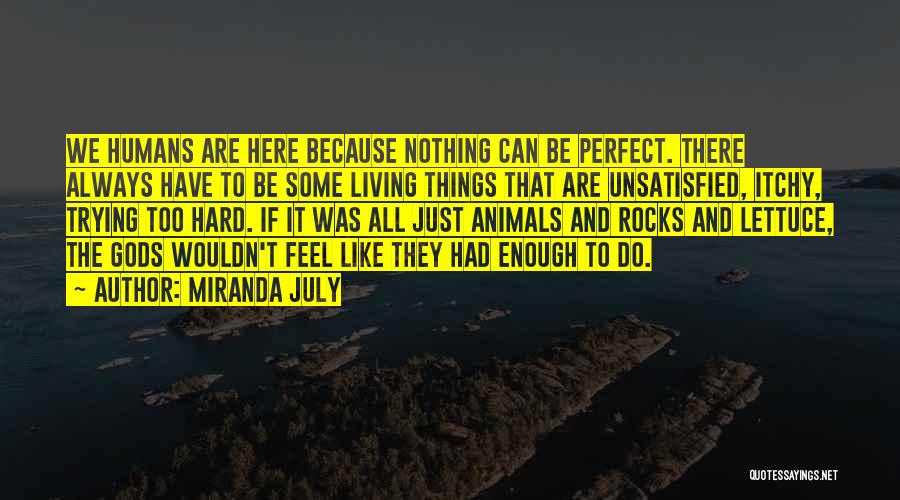 Miranda July Quotes: We Humans Are Here Because Nothing Can Be Perfect. There Always Have To Be Some Living Things That Are Unsatisfied,