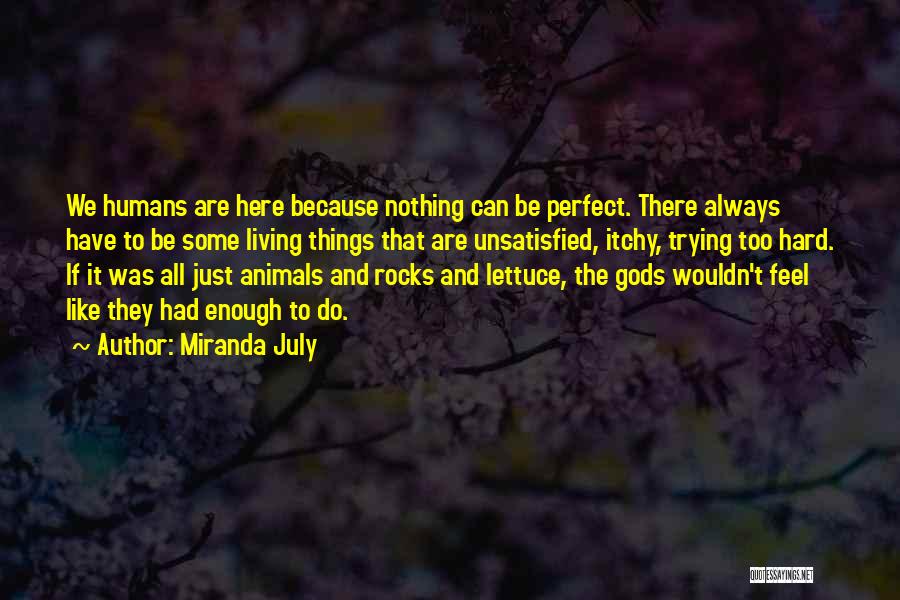 Miranda July Quotes: We Humans Are Here Because Nothing Can Be Perfect. There Always Have To Be Some Living Things That Are Unsatisfied,