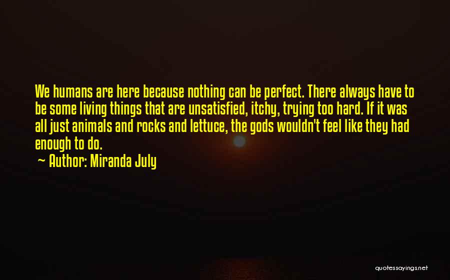 Miranda July Quotes: We Humans Are Here Because Nothing Can Be Perfect. There Always Have To Be Some Living Things That Are Unsatisfied,