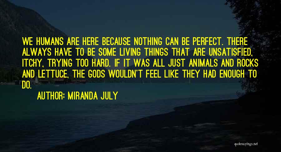 Miranda July Quotes: We Humans Are Here Because Nothing Can Be Perfect. There Always Have To Be Some Living Things That Are Unsatisfied,