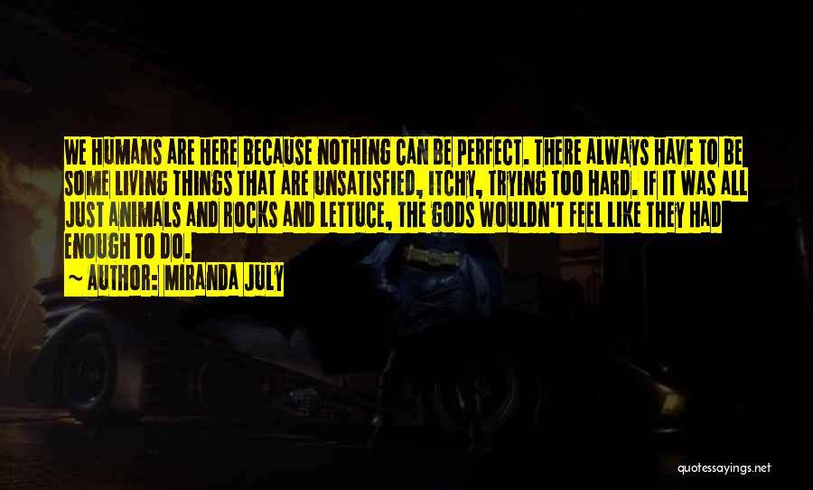 Miranda July Quotes: We Humans Are Here Because Nothing Can Be Perfect. There Always Have To Be Some Living Things That Are Unsatisfied,