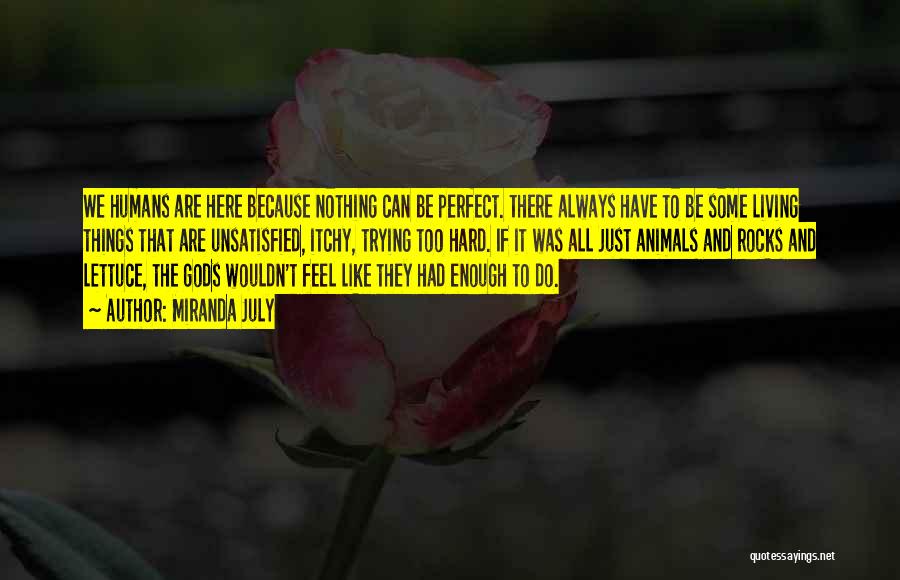 Miranda July Quotes: We Humans Are Here Because Nothing Can Be Perfect. There Always Have To Be Some Living Things That Are Unsatisfied,