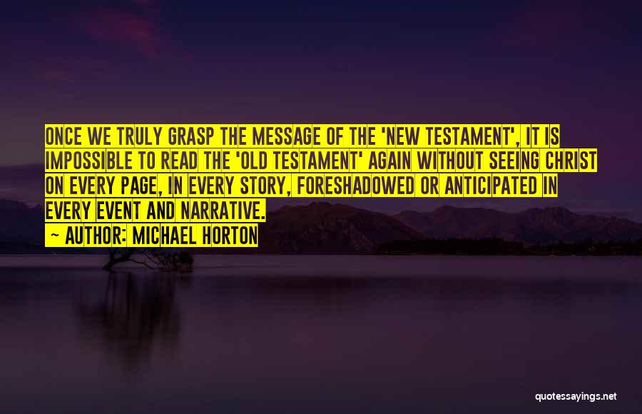 Michael Horton Quotes: Once We Truly Grasp The Message Of The 'new Testament', It Is Impossible To Read The 'old Testament' Again Without