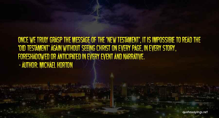 Michael Horton Quotes: Once We Truly Grasp The Message Of The 'new Testament', It Is Impossible To Read The 'old Testament' Again Without