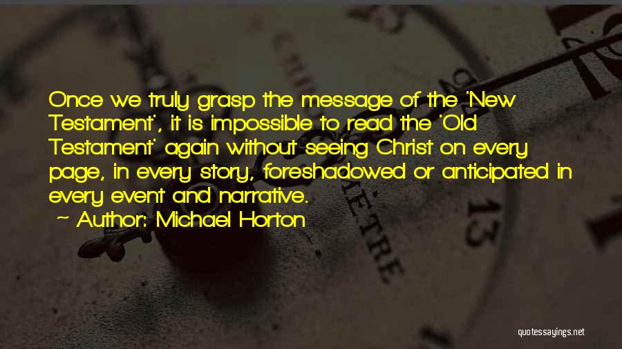 Michael Horton Quotes: Once We Truly Grasp The Message Of The 'new Testament', It Is Impossible To Read The 'old Testament' Again Without