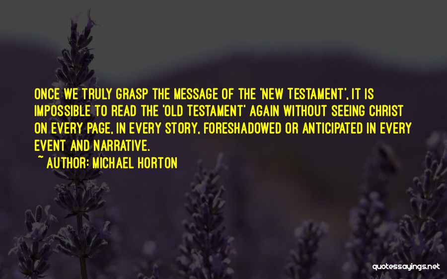 Michael Horton Quotes: Once We Truly Grasp The Message Of The 'new Testament', It Is Impossible To Read The 'old Testament' Again Without