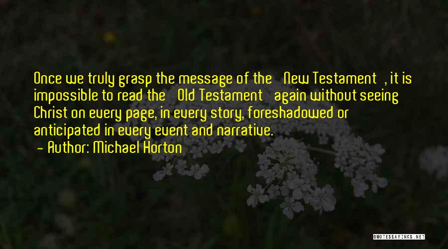 Michael Horton Quotes: Once We Truly Grasp The Message Of The 'new Testament', It Is Impossible To Read The 'old Testament' Again Without