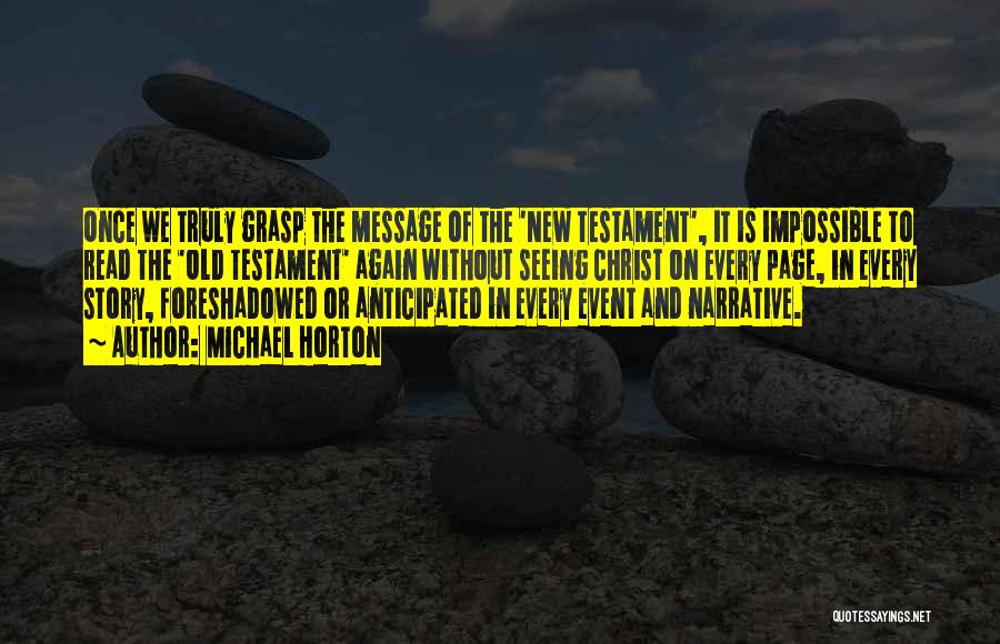 Michael Horton Quotes: Once We Truly Grasp The Message Of The 'new Testament', It Is Impossible To Read The 'old Testament' Again Without