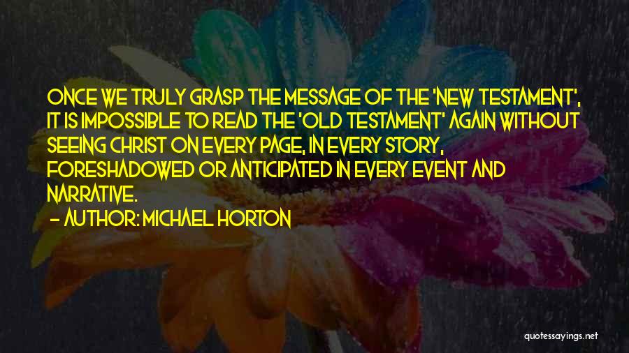 Michael Horton Quotes: Once We Truly Grasp The Message Of The 'new Testament', It Is Impossible To Read The 'old Testament' Again Without