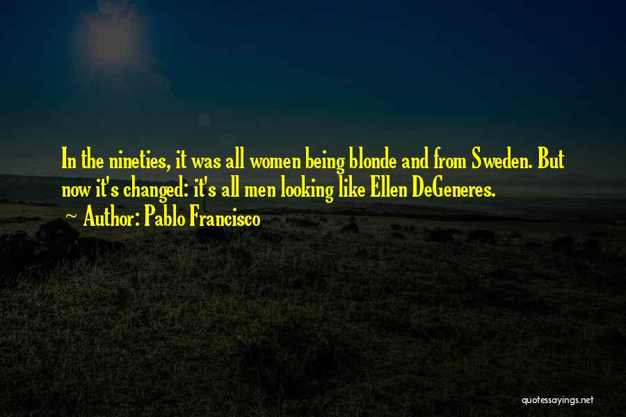 Pablo Francisco Quotes: In The Nineties, It Was All Women Being Blonde And From Sweden. But Now It's Changed: It's All Men Looking