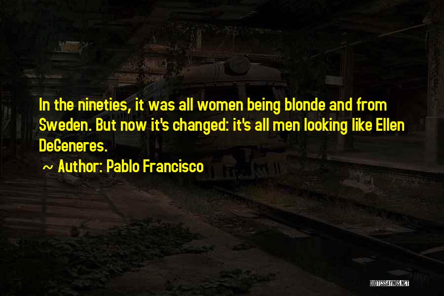 Pablo Francisco Quotes: In The Nineties, It Was All Women Being Blonde And From Sweden. But Now It's Changed: It's All Men Looking