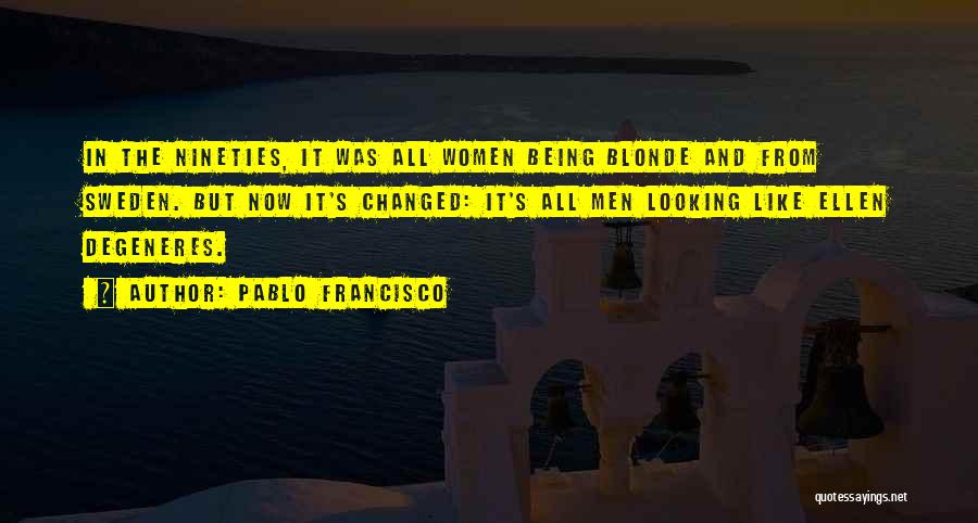 Pablo Francisco Quotes: In The Nineties, It Was All Women Being Blonde And From Sweden. But Now It's Changed: It's All Men Looking