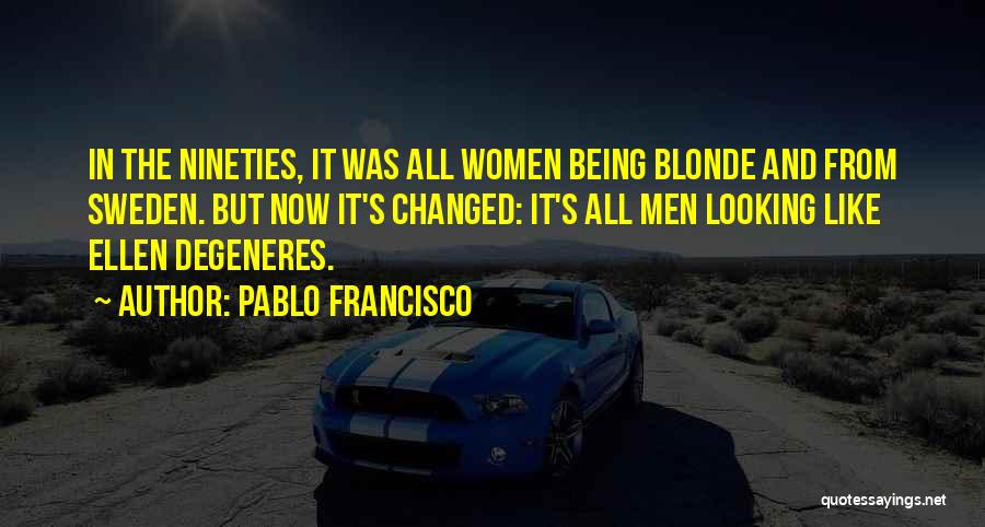 Pablo Francisco Quotes: In The Nineties, It Was All Women Being Blonde And From Sweden. But Now It's Changed: It's All Men Looking