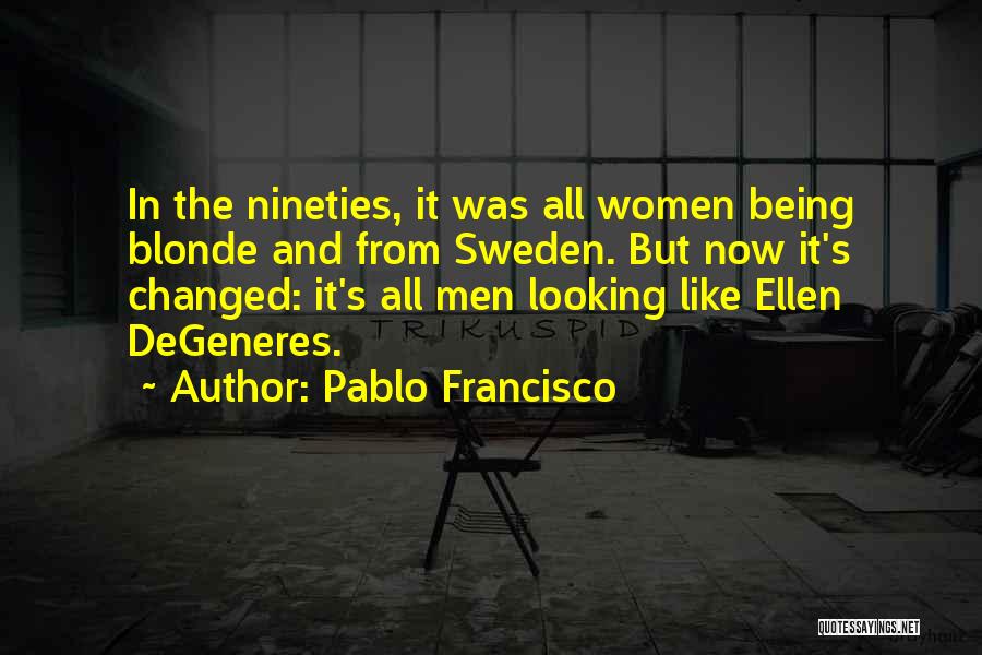 Pablo Francisco Quotes: In The Nineties, It Was All Women Being Blonde And From Sweden. But Now It's Changed: It's All Men Looking