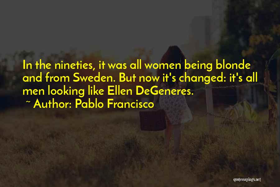 Pablo Francisco Quotes: In The Nineties, It Was All Women Being Blonde And From Sweden. But Now It's Changed: It's All Men Looking