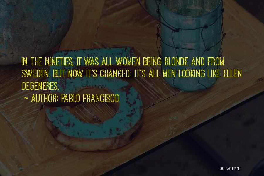Pablo Francisco Quotes: In The Nineties, It Was All Women Being Blonde And From Sweden. But Now It's Changed: It's All Men Looking