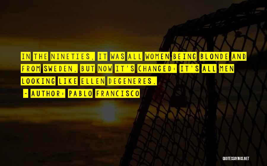Pablo Francisco Quotes: In The Nineties, It Was All Women Being Blonde And From Sweden. But Now It's Changed: It's All Men Looking