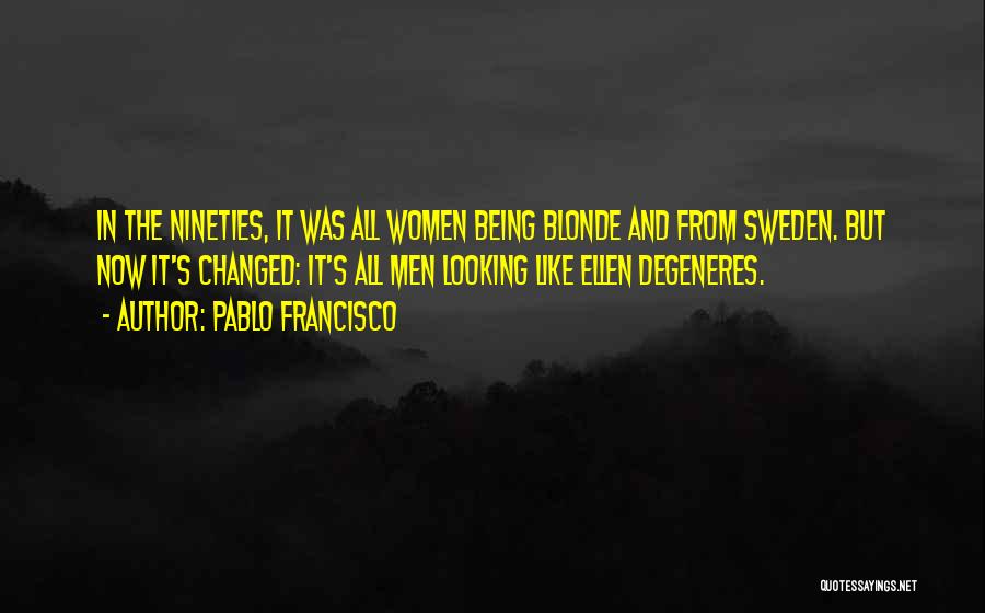Pablo Francisco Quotes: In The Nineties, It Was All Women Being Blonde And From Sweden. But Now It's Changed: It's All Men Looking