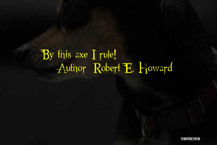 Robert E. Howard Quotes: By This Axe I Rule!