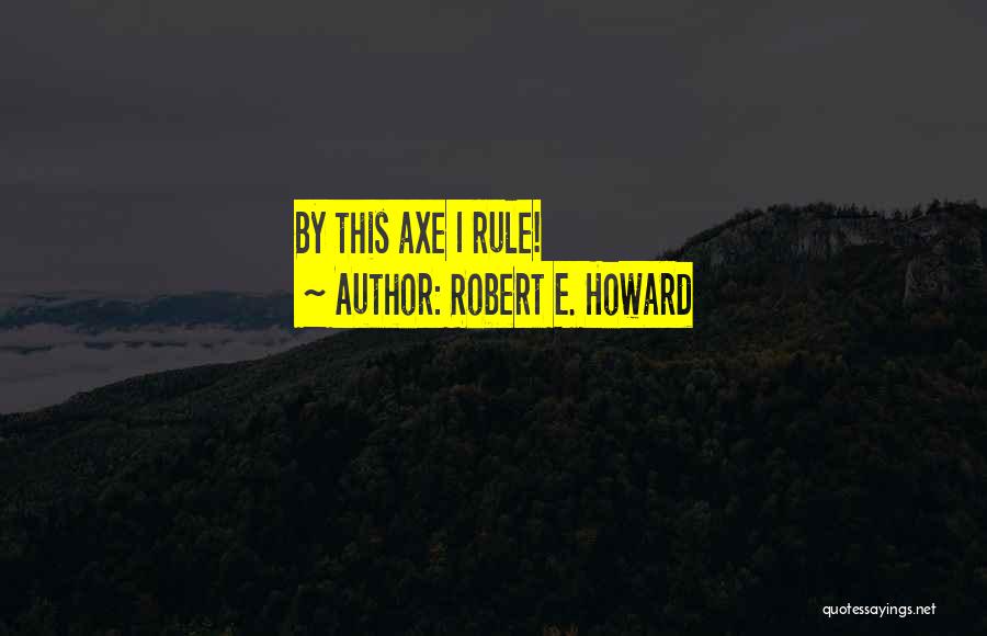 Robert E. Howard Quotes: By This Axe I Rule!