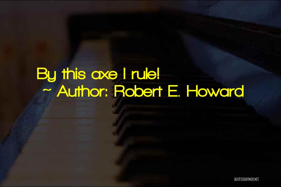 Robert E. Howard Quotes: By This Axe I Rule!