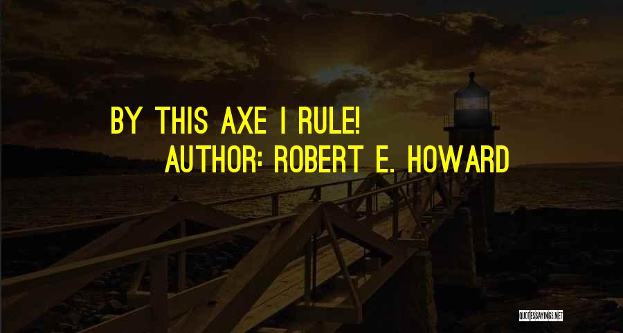 Robert E. Howard Quotes: By This Axe I Rule!