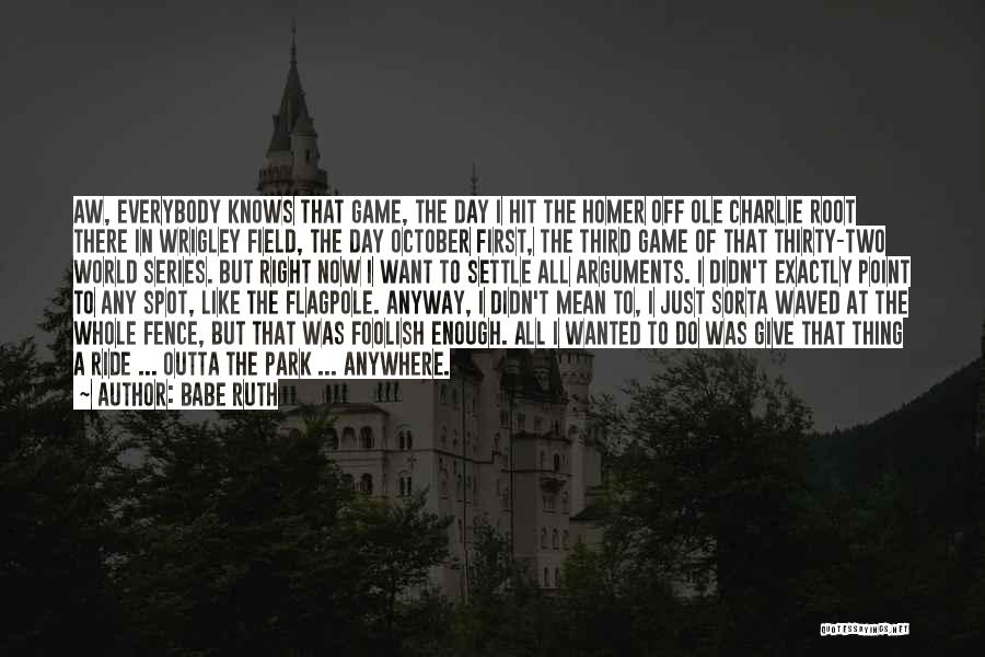 Babe Ruth Quotes: Aw, Everybody Knows That Game, The Day I Hit The Homer Off Ole Charlie Root There In Wrigley Field, The