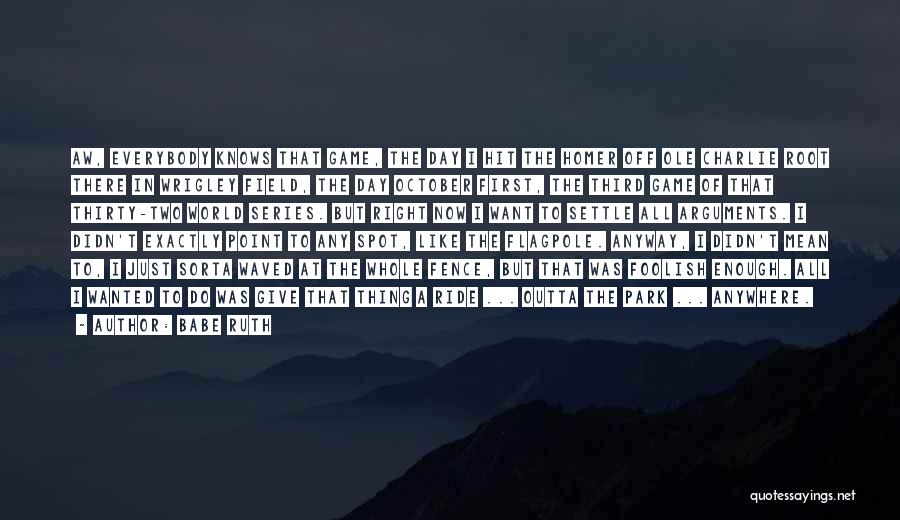 Babe Ruth Quotes: Aw, Everybody Knows That Game, The Day I Hit The Homer Off Ole Charlie Root There In Wrigley Field, The