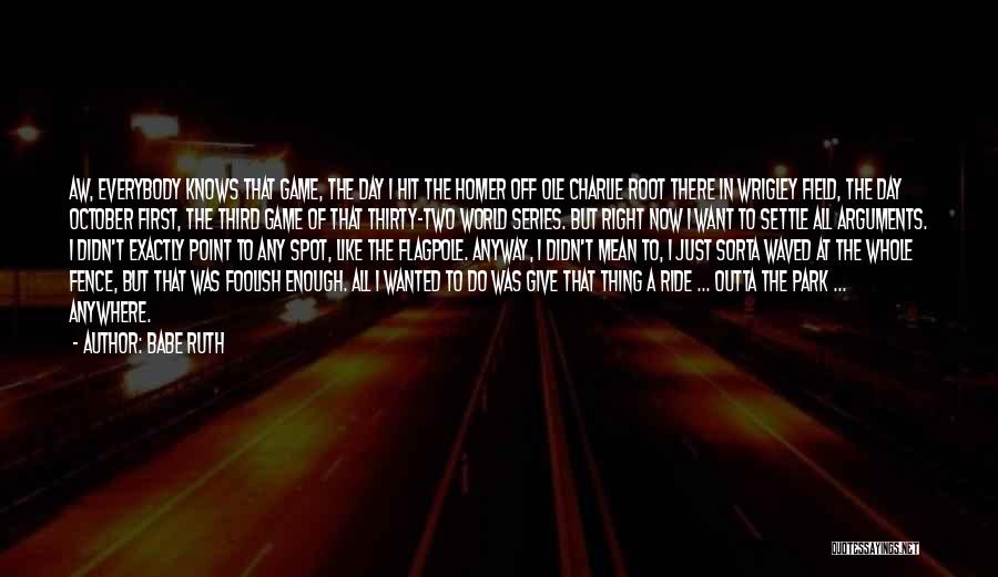 Babe Ruth Quotes: Aw, Everybody Knows That Game, The Day I Hit The Homer Off Ole Charlie Root There In Wrigley Field, The