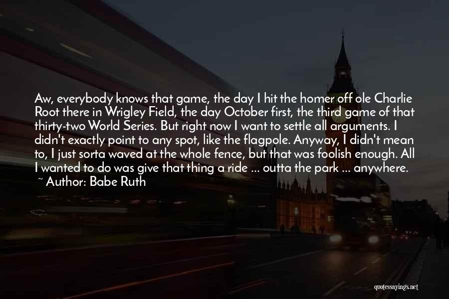 Babe Ruth Quotes: Aw, Everybody Knows That Game, The Day I Hit The Homer Off Ole Charlie Root There In Wrigley Field, The