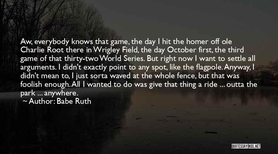 Babe Ruth Quotes: Aw, Everybody Knows That Game, The Day I Hit The Homer Off Ole Charlie Root There In Wrigley Field, The