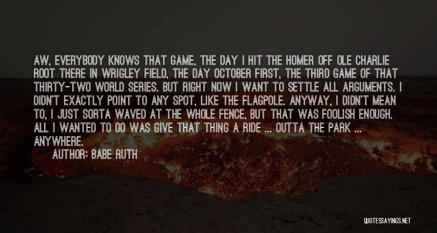 Babe Ruth Quotes: Aw, Everybody Knows That Game, The Day I Hit The Homer Off Ole Charlie Root There In Wrigley Field, The