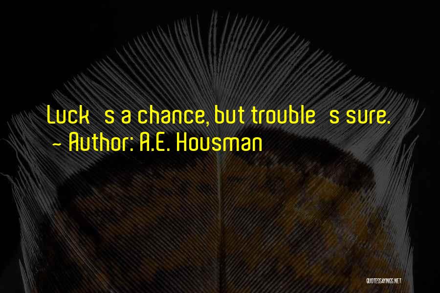 A.E. Housman Quotes: Luck's A Chance, But Trouble's Sure.