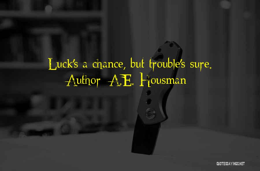A.E. Housman Quotes: Luck's A Chance, But Trouble's Sure.
