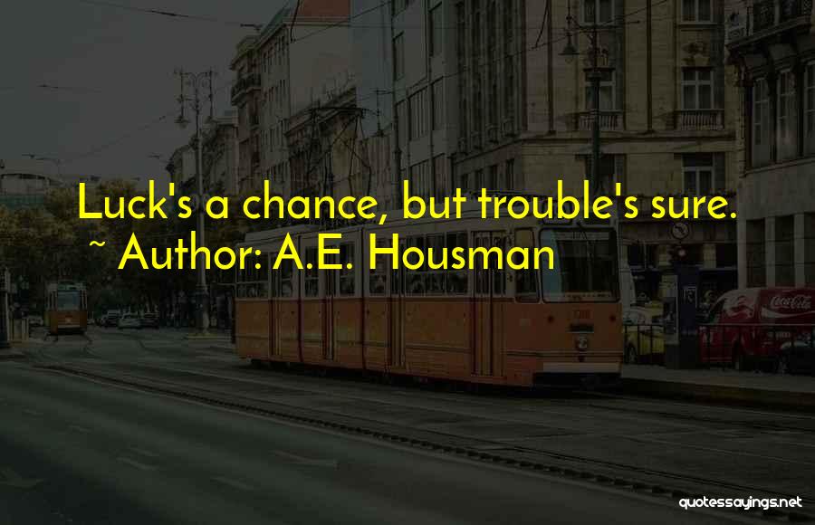 A.E. Housman Quotes: Luck's A Chance, But Trouble's Sure.