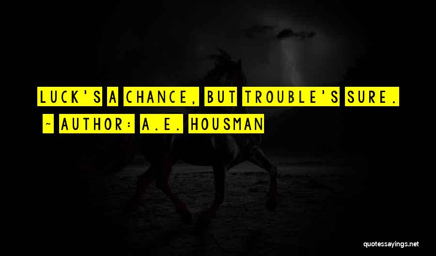 A.E. Housman Quotes: Luck's A Chance, But Trouble's Sure.