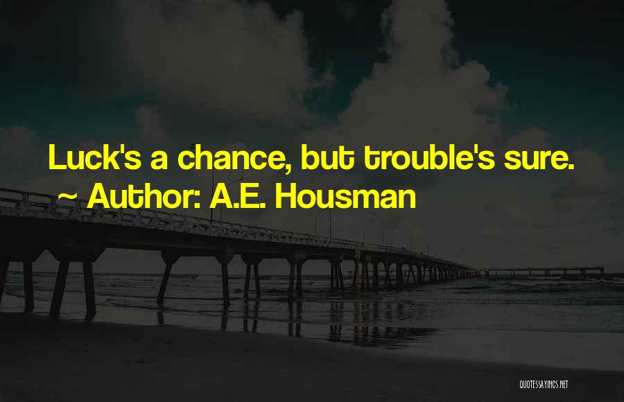 A.E. Housman Quotes: Luck's A Chance, But Trouble's Sure.
