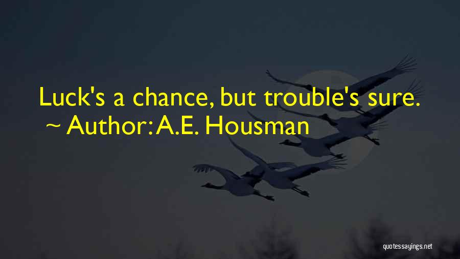 A.E. Housman Quotes: Luck's A Chance, But Trouble's Sure.