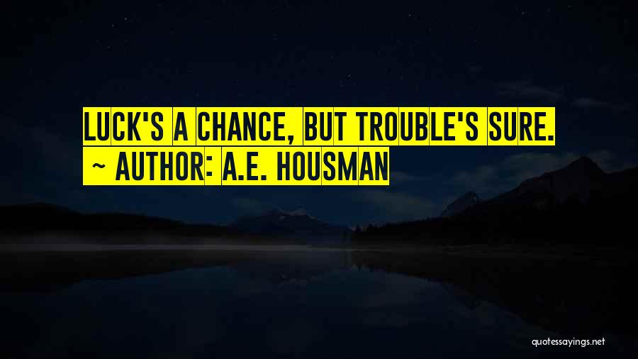 A.E. Housman Quotes: Luck's A Chance, But Trouble's Sure.